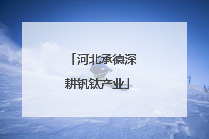 河北承德深耕钒钛产业