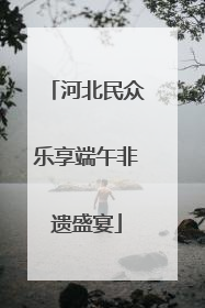 河北民众乐享端午非遗盛宴
