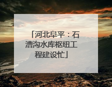 河北阜平：石漕沟水库枢纽工程建设忙