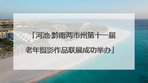 河池·黔南两市州第十一届老年摄影作品联展成功举办