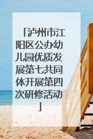 泸州市江阳区公办幼儿园优质发展第七共同体开展第四次研修活动