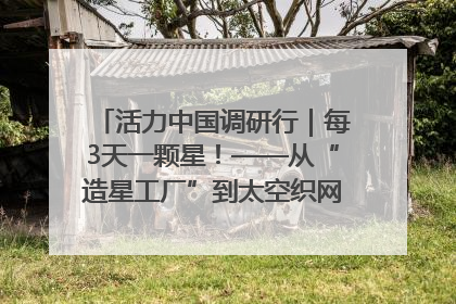 活力中国调研行｜每3天一颗星！——从“造星工厂”到太空织网的“银河速度”