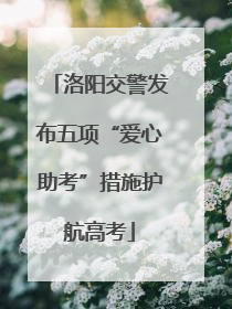 洛阳交警发布五项“爱心助考”措施护航高考