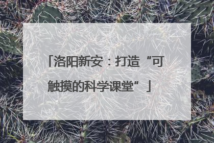 洛阳新安：打造“可触摸的科学课堂”