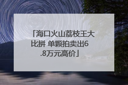 海口火山荔枝王大比拼 单颗拍卖出6.8万元高价