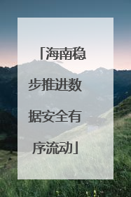 海南稳步推进数据安全有序流动