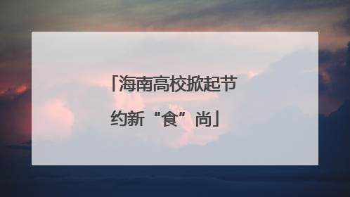 海南高校掀起节约新“食”尚
