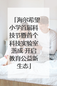 海尔希望小学首届科技节暨首个科技实验室落成 开启教育公益新生态