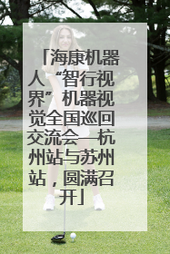 海康机器人“智行视界”机器视觉全国巡回交流会—杭州站与苏州站，圆满召开
