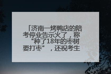 济南一烤鸭店的陪考停业告示火了，称“种了18年的枣树要打枣”，还祝考生“鸭”的全对