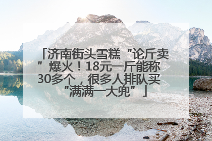 济南街头雪糕“论斤卖”爆火！18元一斤能称30多个，很多人排队买“满满一大兜”