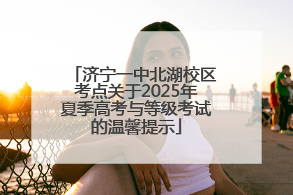 济宁一中北湖校区考点关于2025年夏季高考与等级考试的温馨提示