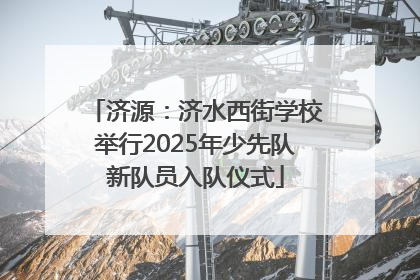 济源：济水西街学校举行2025年少先队新队员入队仪式