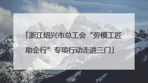 浙江绍兴市总工会“劳模工匠助企行”专项行动走进三门