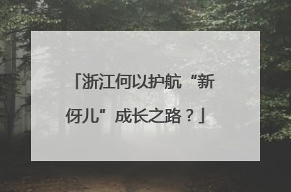 浙江何以护航“新伢儿”成长之路？