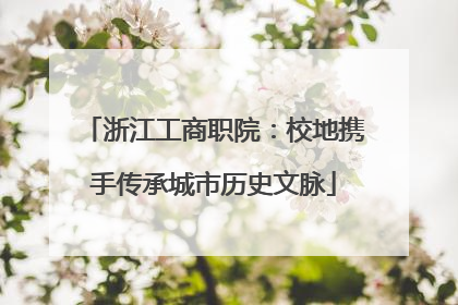 浙江工商职院：校地携手传承城市历史文脉