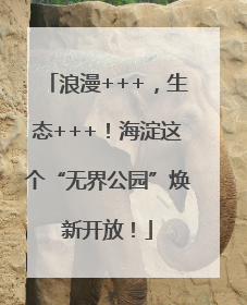 浪漫+++，生态+++！海淀这个“无界公园”焕新开放！