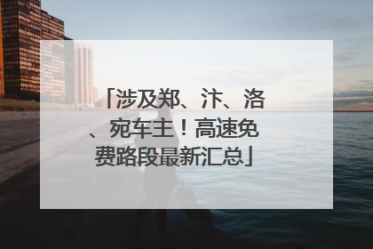 涉及郑、汴、洛、宛车主！高速免费路段最新汇总