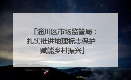 淄川区市场监管局：扎实推进地理标志保护 赋能乡村振兴