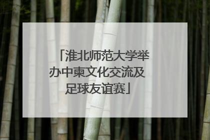 淮北师范大学举办中柬文化交流及足球友谊赛