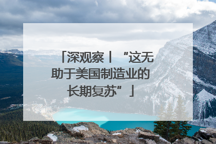 深观察丨“这无助于美国制造业的长期复苏”
