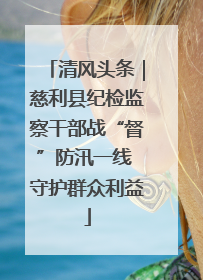 清风头条｜慈利县纪检监察干部战“督”防汛一线 守护群众利益