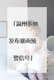 温州多地发布暴雨预警信号