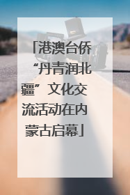 港澳台侨“丹青润北疆”文化交流活动在内蒙古启幕
