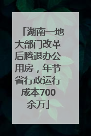 湖南一地大部门改革后腾退办公用房，年节省行政运行成本700余万