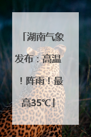 湖南气象发布：高温！阵雨！最高35℃