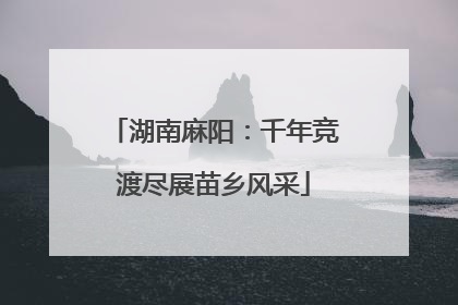 湖南麻阳：千年竞渡尽展苗乡风采