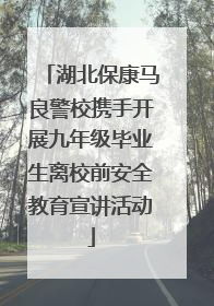 湖北保康马良警校携手开展九年级毕业生离校前安全教育宣讲活动