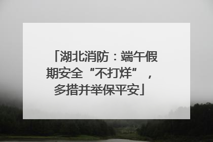 湖北消防：端午假期安全“不打烊”，多措并举保平安