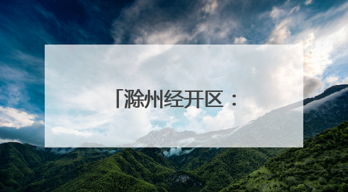 滁州经开区：科技攻“尖” 产业向“新”