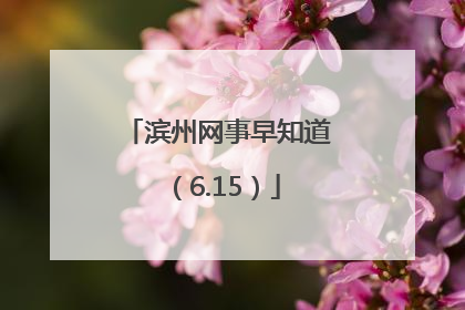 滨州网事早知道（6.15）