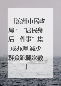 滨州市民政局：“居民身后一件事”集成办理 减少群众跑腿次数