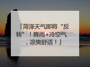 菏泽天气即将“反转”！降雨+冷空气，凉爽舒适！