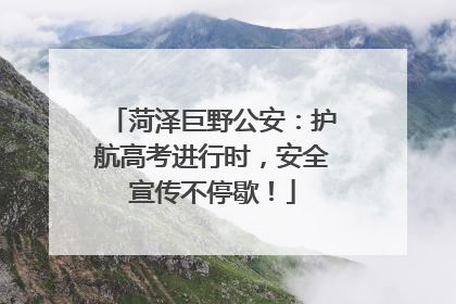 菏泽巨野公安：护航高考进行时，安全宣传不停歇！