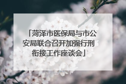 菏泽市医保局与市公安局联合召开加强行刑衔接工作座谈会
