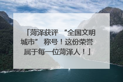 菏泽获评 “全国文明城市” 称号！这份荣誉属于每一位菏泽人！