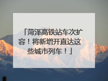菏泽高铁站车次扩容！将新增开直达这些城市列车！