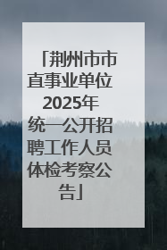 荆州市市直事业单位2025年统一公开招聘工作人员体检考察公告