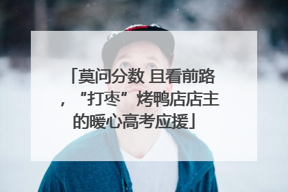 莫问分数 且看前路，“打枣”烤鸭店店主的暖心高考应援