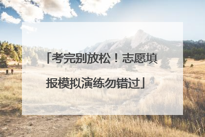 考完别放松！志愿填报模拟演练勿错过