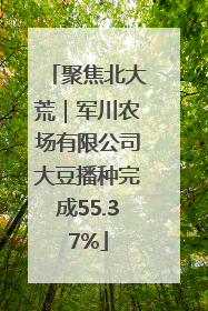 聚焦北大荒｜军川农场有限公司大豆播种完成55.37%