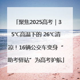 聚焦2025高考｜35℃高温下的 26℃清凉！16辆公交车变身“助考驿站”为高考护航