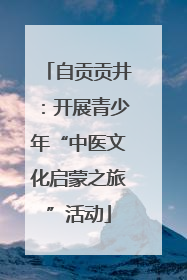 自贡贡井：开展青少年“中医文化启蒙之旅”活动