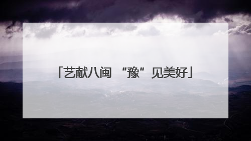 艺献八闽 “豫”见美好