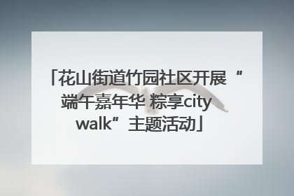 花山街道竹园社区开展“端午嘉年华 粽享city walk”主题活动