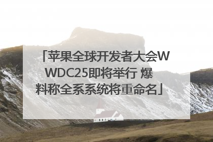 苹果全球开发者大会WWDC25即将举行 爆料称全系系统将重命名